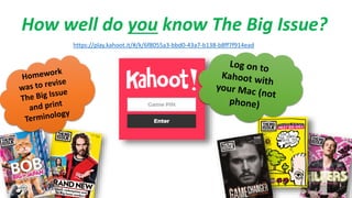 https://play.kahoot.it/#/k/6f8055a3-bbd0-43a7-b138-b8ff7f914ead
How well do you know The Big Issue?
 