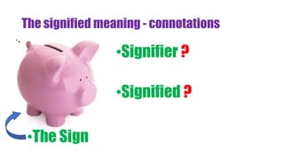 The signified meaning - connotations
•Signifier ?
•Signified ?
•The Sign
 