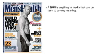 • A SIGN is anything in media that can be
seen to convey meaning.
 