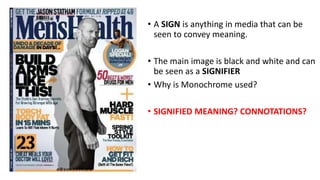 • A SIGN is anything in media that can be
seen to convey meaning.
• The main image is black and white and can
be seen as a SIGNIFIER
• Why is Monochrome used?
• SIGNIFIED MEANING? CONNOTATIONS?
 