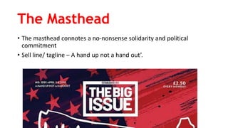The Masthead
• The masthead connotes a no-nonsense solidarity and political
commitment
• Sell line/ tagline – A hand up not a hand out’.
 
