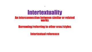 .
Intertextuality
An interconnection between similar or related
works
Borrowing/referring to other eras/styles
Intertextual reference
 