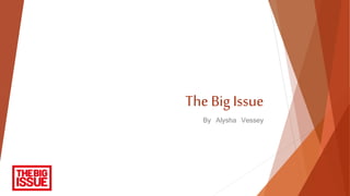 The Big Issue
By Alysha Vessey
 