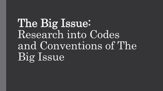 The Big Issue:
Research into Codes
and Conventions of The
Big Issue
 