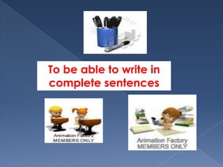 To be able to write in
complete sentences