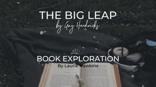 THE BIG LEAP
by Gay Hendricks
BOOK EXPLORATION
By Laurie Hawkins
 