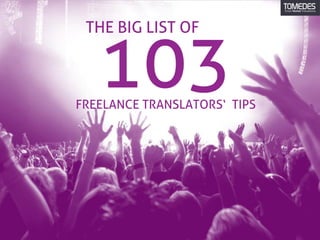 103
THE BIG LIST OF
FREELANCE TRANSLATORS‘ TIPS
 