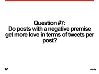 Question#7:
Dopostswithanegativepremise
getmoreloveintermsoftweetsper
post?
 