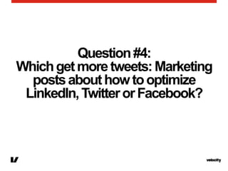 Question#4:
Whichgetmoretweets:Marketing
postsabouthowtooptimize
LinkedIn,TwitterorFacebook?
 