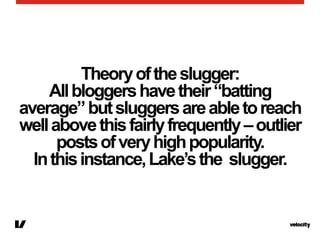 Theoryoftheslugger:
Allbloggershavetheir“batting
average”butsluggersareabletoreach
wellabovethisfairlyfrequently–outlier
p...
