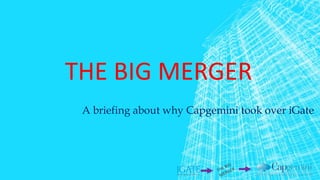 THE BIG MERGER
A briefing about why Capgemini took over iGate
 