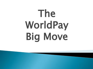 The
WorldPay
Big Move

 