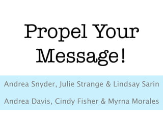 Propel Your
      Message!
Andrea Snyder, Julie Strange & Lindsay Sarin
                      
Andrea Davis, Cindy Fisher & Myrna Morales
 