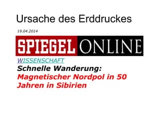 Ursache des Erddruckes
19.04.2014
WISSENSCHAFT
Schnelle Wanderung:
Magnetischer Nordpol in 50
Jahren in Sibirien
 