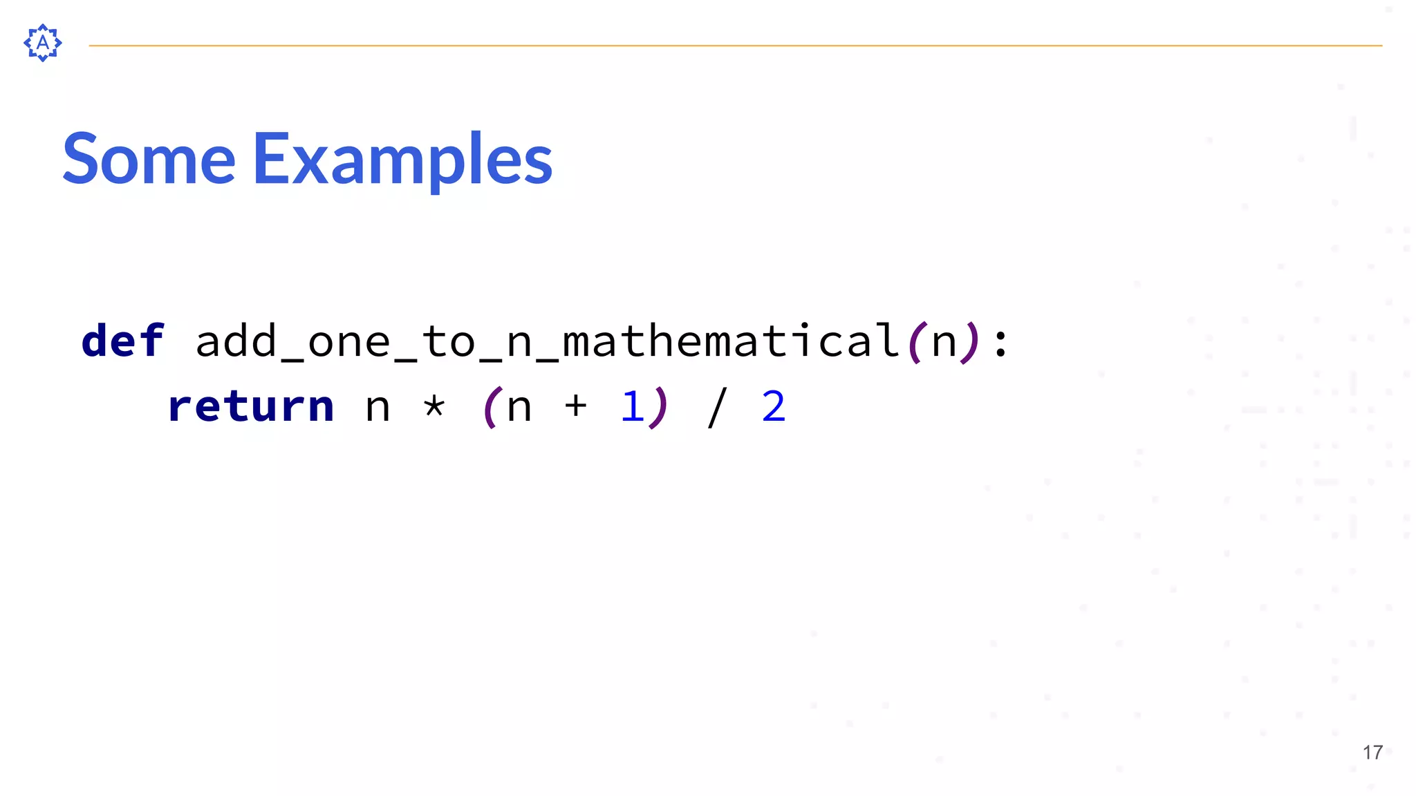 Some Examples
def add_one_to_n_mathematical(n):
return n * (n + 1) / 2
17
 