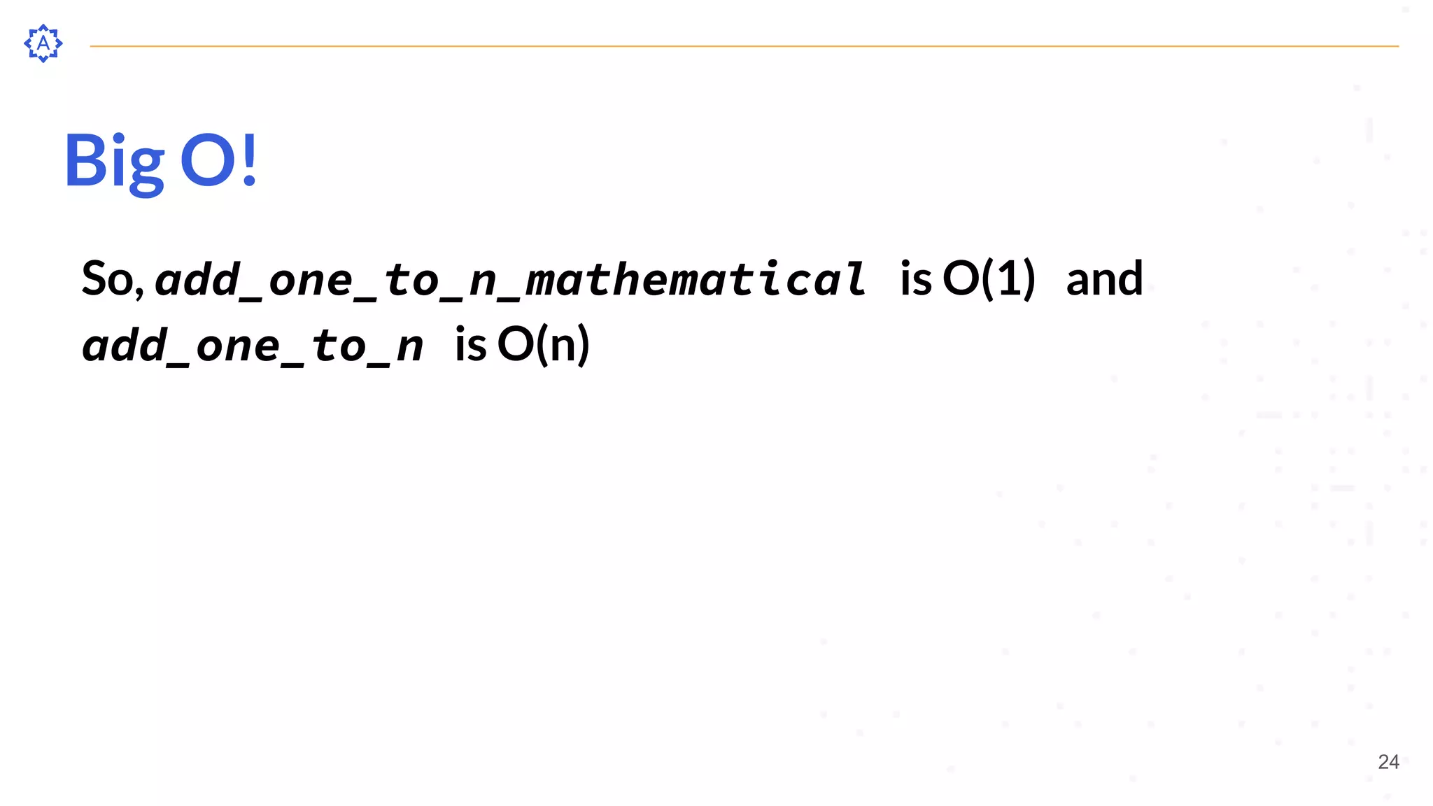 Big O!
So, add_one_to_n_mathematical is O(1) and
add_one_to_n is O(n)
24
 