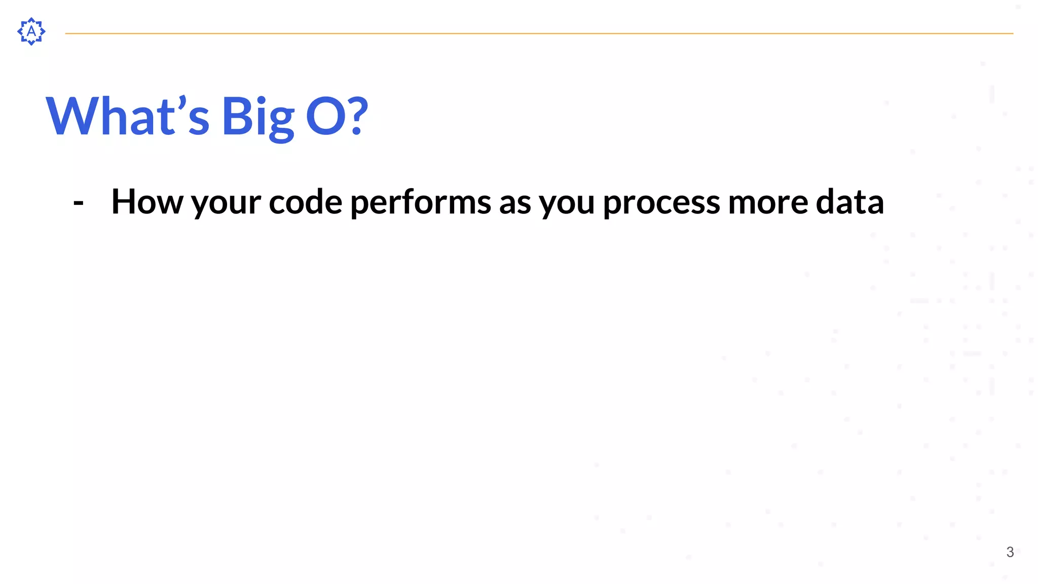 What’s Big O?
- How your code performs as you process more data
3
 