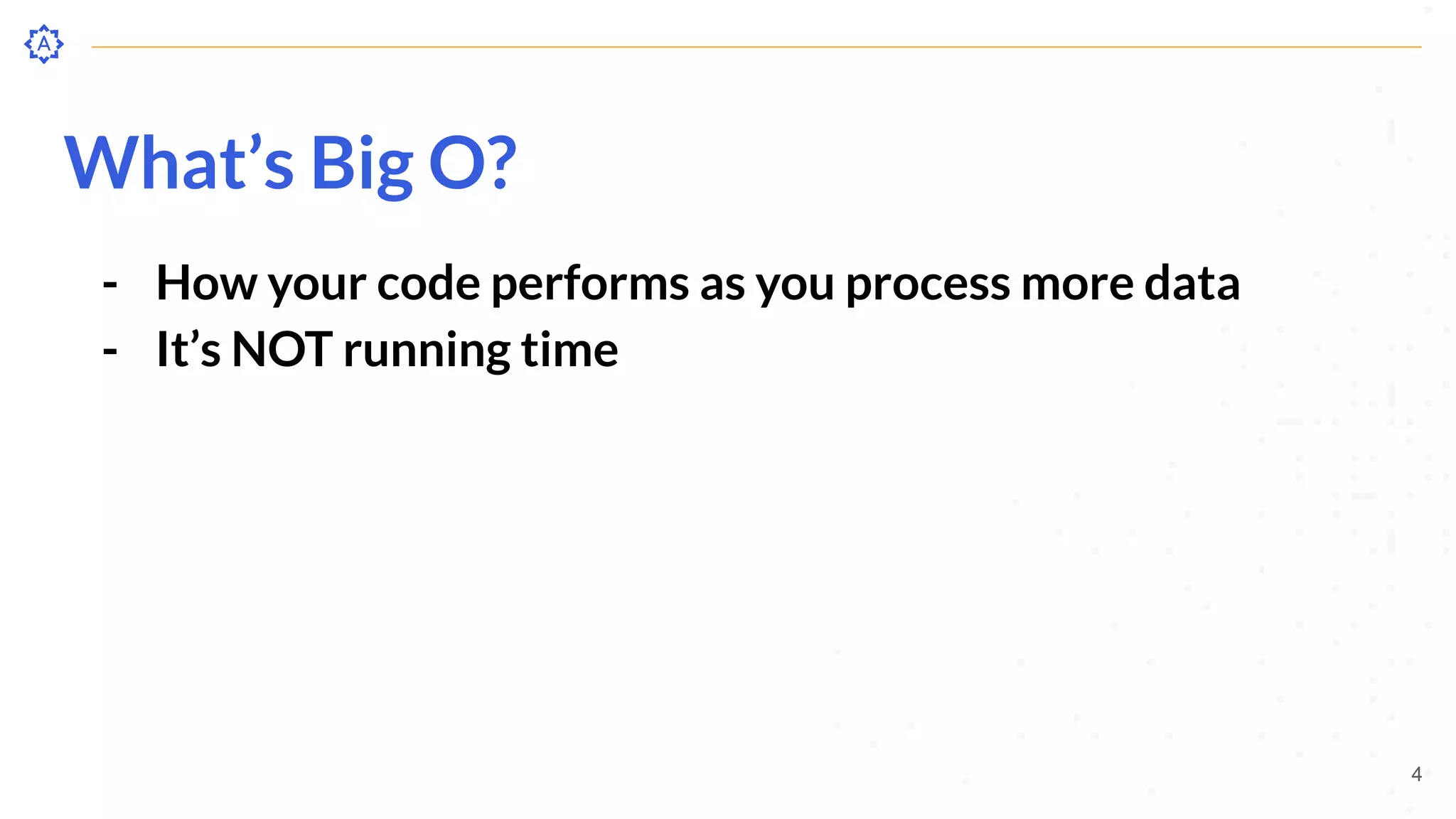What’s Big O?
- How your code performs as you process more data
- It’s NOT running time
4
 