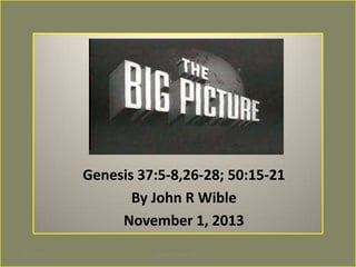 THE BIG PICTURE
Genesis 37:5-8,26-28; 50:15-21
By John R Wible
November 1, 2013
11/17/2013

John R. Wible, 2013

1

 