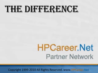 The Difference HPCareer.Net Partner Network Copyright 1999-2010 All Rights Reserved. www.HPCareer.Net  