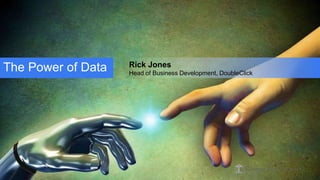 © Google Confidential and Proprietary
The Power of Data Rick Jones
Head of Business Development, DoubleClick
 