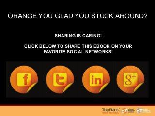 ORANGE YOU GLAD YOU STUCK AROUND?
SHARING IS CARING!
CLICK BELOW TO SHARE THIS EBOOK ON YOUR
FAVORITE SOCIAL NETWORKS!
 