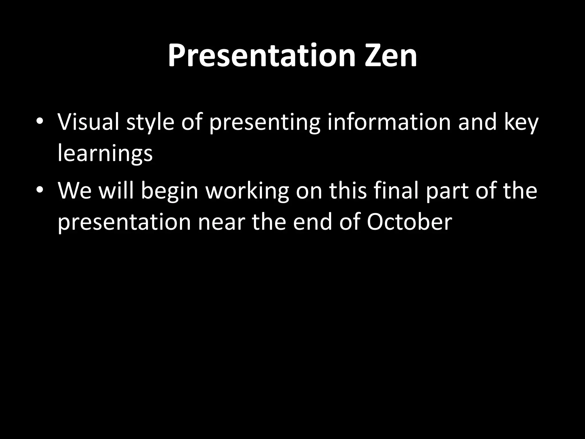 Presentation Zen
• Visual style of presenting information and key
  learnings
• We will begin working on this final part of the
  presentation near the end of October
 
