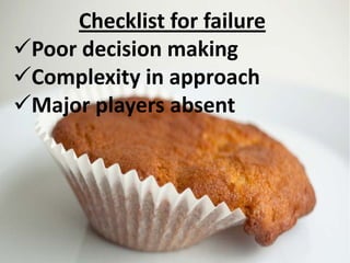 Checklist for failure
Poor decision making
Complexity in approach
Major players absent
 
