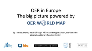 OER	in	Europe 
The	big	picture	powered	by	 
by	Jan	Neumann,	Head	of	Legal	Affairs	and	Organization,	North	Rhine	
Westfalian	Library	Service	Center
 