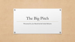 The Big Pitch 
Presented by Joe Rumford & Emily Roberts 
 