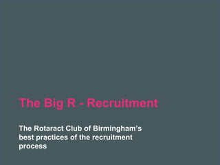2018 Rotaract Preconvention
The Big R - Recruitment
The Rotaract Club of Birmingham’s
best practices of the recruitment
process
 