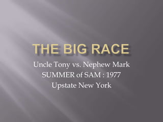 THE BIG RACE,[object Object],Uncle Tony vs. Nephew Mark ,[object Object],SUMMER of SAM : 1977,[object Object],Upstate New York,[object Object]