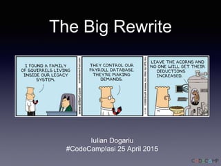 The Big Rewrite
Iulian Dogariu
#CodeCampIasi 25 April 2015
 