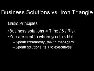 Business Solutions vs. Iron Triangle <ul><li>Basic Principles: </li></ul><ul><li>Business solutions = Time / $ / Risk </li...