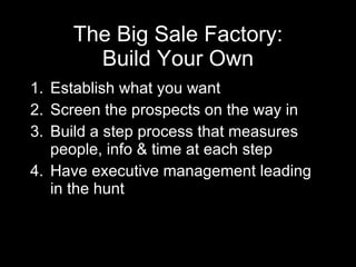 The Big Sale Factory: Build Your Own <ul><li>Establish what you want </li></ul><ul><li>Screen the prospects on the way in ...
