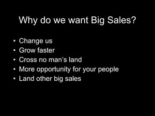 Why do we want Big Sales? <ul><li>Change us </li></ul><ul><li>Grow faster </li></ul><ul><li>Cross no man’s land </li></ul>...