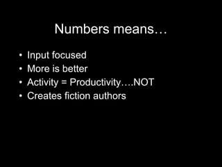 Numbers means… <ul><li>Input focused </li></ul><ul><li>More is better </li></ul><ul><li>Activity = Productivity….NOT </li>...