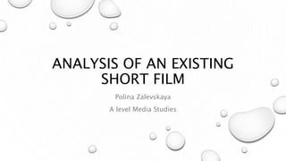 ANALYSIS OF AN EXISTING
SHORT FILM
Polina Zalevskaya
A level Media Studies
 