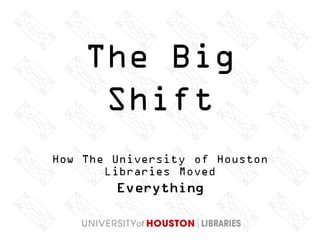 The Big Shift: How The University of Houston Libraries Moved Everything!