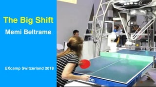 The Big Shift
Memi Beltrame
UXcamp Switzerland 2018
 
