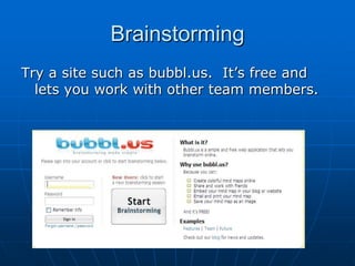 Brainstorming
Try a site such as bubbl.us. It‟s free and
  lets you work with other team members.
 