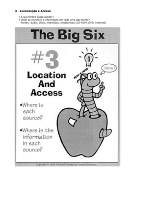 3 - Localização e Acesso
• A que fontes posso aceder?
• Onde se encontra a informação em cada uma das fontes?
Fontes: áudio, vídeo, impressas, electrónicas (CD-ROM, DVD, Internet)
 