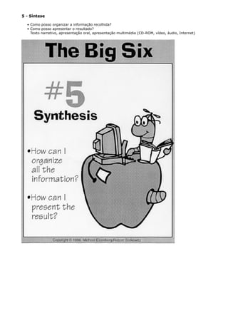 5 - Síntese
• Como posso organizar a informação recolhida?
• Como posso apresentar o resultado?
Texto narrativo, apresentação oral, apresentação multimédia (CD-ROM, vídeo, áudio, Internet)
 