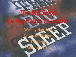 The Big Sleep
by Raymond Chandler
     Wesley Hairston
     Detective Fiction
         Dr. Klein
      May 14, 2012
 