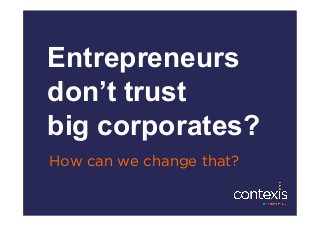 Entrepreneurs
don’t trust
big corporates?
How can we change that?
 