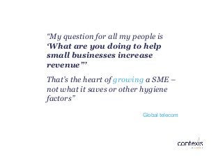 “My question for all my people is
‘What are you doing to help
small businesses increase
revenue”’
That’s the heart of grow...