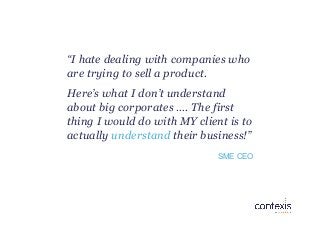“I hate dealing with companies who
are trying to sell a product.
Here’s what I don’t understand
about big corporates …. Th...