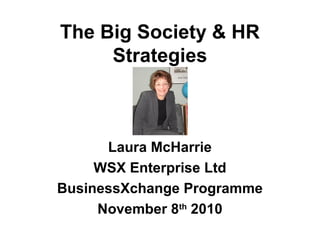 The Big Society & HR
Strategies
Laura McHarrie
WSX Enterprise Ltd
BusinessXchange Programme
November 8th
2010
 