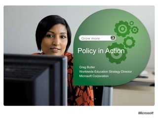 Policy in Action Greg Butler Worldwide Education Strategy Director Microsoft Corporation 