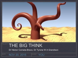 YOU
PROJECT
DATE CLIENT
NOV 20, 2015
THE BIG THINK
Dr Héctor Corrada-Bravo, Dr Tyrone W A Grandison
 